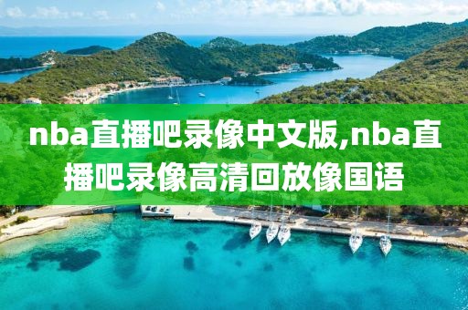 nba直播吧录像中文版,nba直播吧录像高清回放像国语