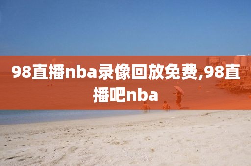 98直播nba录像回放免费,98直播吧nba