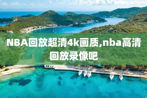 NBA回放超清4k画质,nba高清回放录像吧