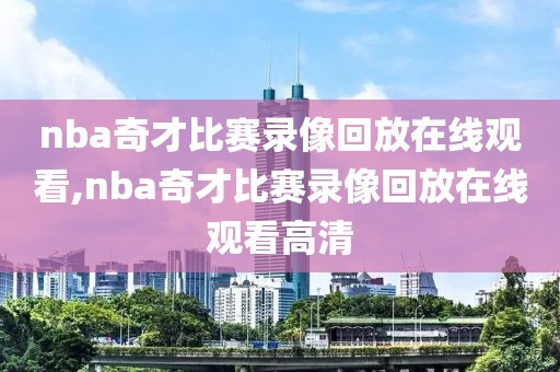 nba奇才比赛录像回放在线观看,nba奇才比赛录像回放在线观看高清