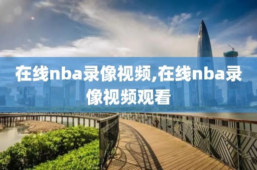 在线nba录像视频,在线nba录像视频观看