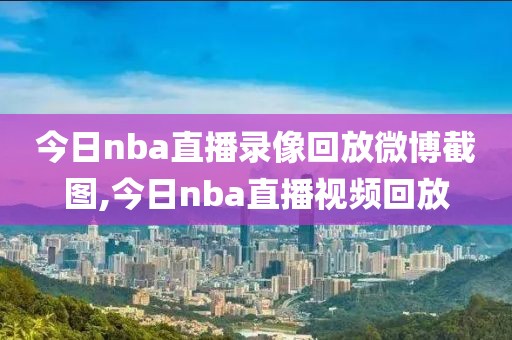 今日nba直播录像回放微博截图,今日nba直播视频回放