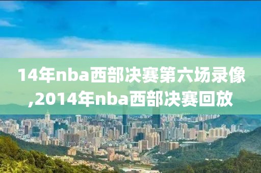 14年nba西部决赛第六场录像,2014年nba西部决赛回放