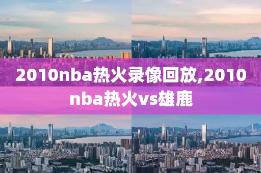 2010nba热火录像回放,2010nba热火vs雄鹿