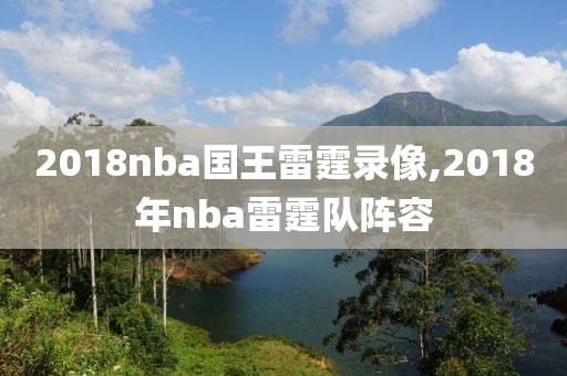 2018nba国王雷霆录像,2018年nba雷霆队阵容