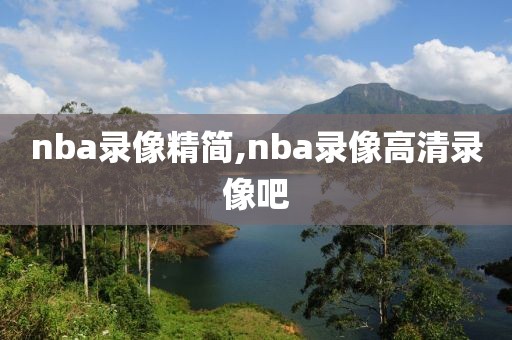 nba录像精简,nba录像高清录像吧