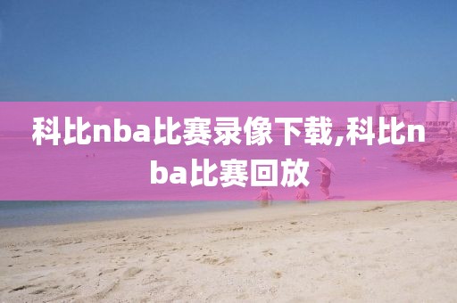 科比nba比赛录像下载,科比nba比赛回放