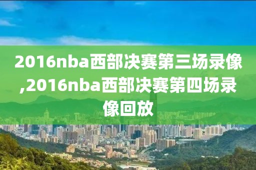 2016nba西部决赛第三场录像,2016nba西部决赛第四场录像回放