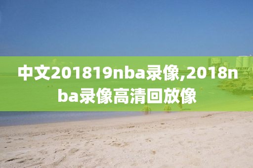 中文201819nba录像,2018nba录像高清回放像