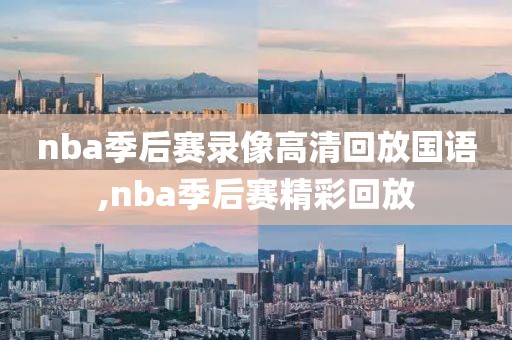 nba季后赛录像高清回放国语,nba季后赛精彩回放