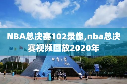 NBA总决赛102录像,nba总决赛视频回放2020年