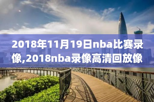 2018年11月19日nba比赛录像,2018nba录像高清回放像