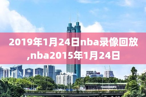 2019年1月24日nba录像回放,nba2015年1月24日