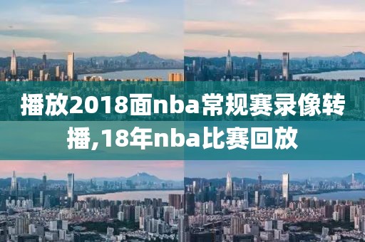 播放2018面nba常规赛录像转播,18年nba比赛回放