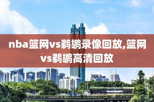 nba篮网vs鹈鹕录像回放,篮网vs鹈鹕高清回放