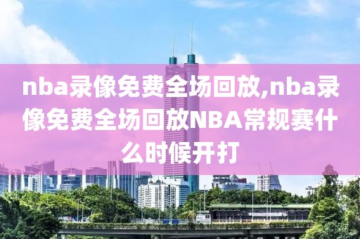 nba录像免费全场回放,nba录像免费全场回放NBA常规赛什么时候开打