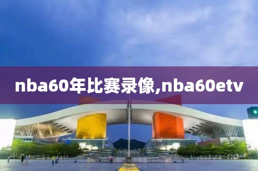 nba60年比赛录像,nba60etv