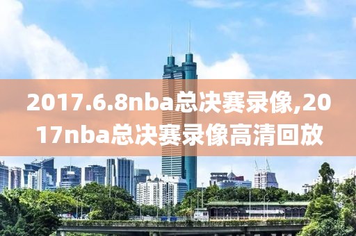 2017.6.8nba总决赛录像,2017nba总决赛录像高清回放