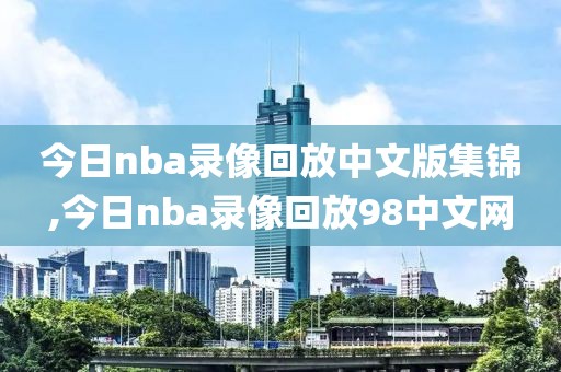 今日nba录像回放中文版集锦,今日nba录像回放98中文网