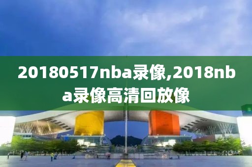 20180517nba录像,2018nba录像高清回放像