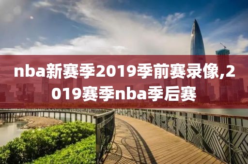 nba新赛季2019季前赛录像,2019赛季nba季后赛