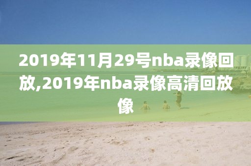 2019年11月29号nba录像回放,2019年nba录像高清回放像