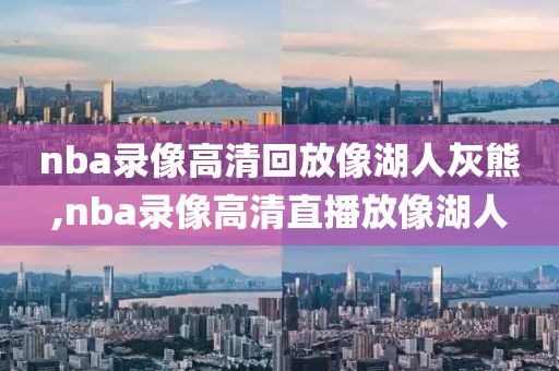 nba录像高清回放像湖人灰熊,nba录像高清直播放像湖人