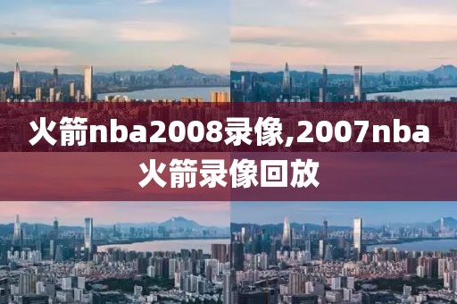 火箭nba2008录像,2007nba火箭录像回放