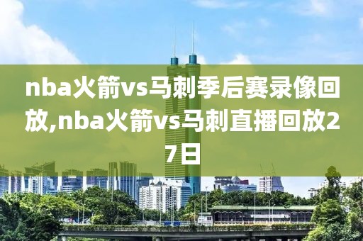 nba火箭vs马刺季后赛录像回放,nba火箭vs马刺直播回放27日