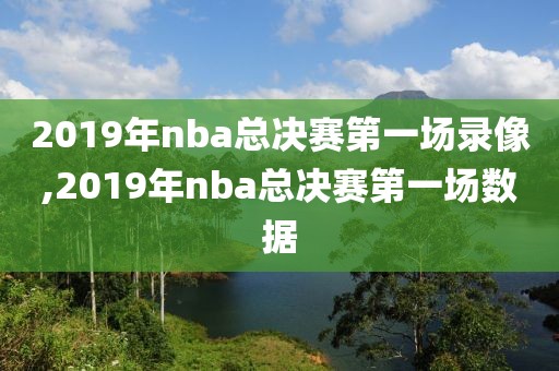 2019年nba总决赛第一场录像,2019年nba总决赛第一场数据