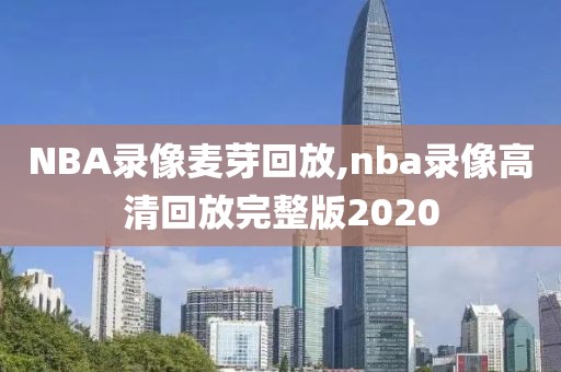 NBA录像麦芽回放,nba录像高清回放完整版2020