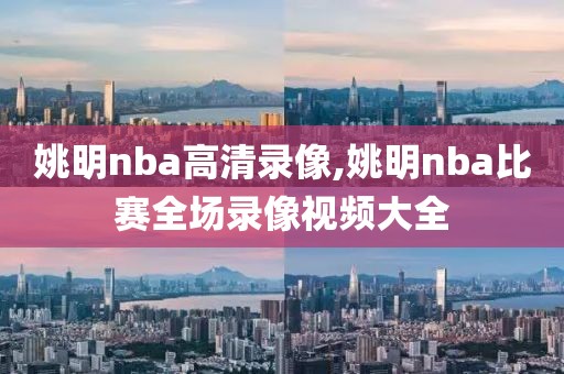 姚明nba高清录像,姚明nba比赛全场录像视频大全