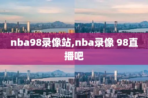 nba98录像站,nba录像 98直播吧