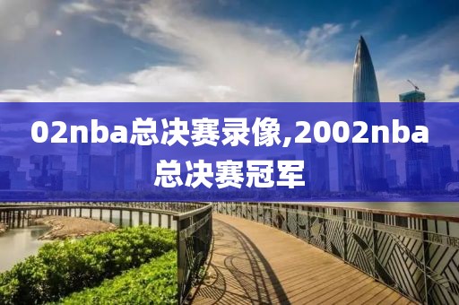 02nba总决赛录像,2002nba总决赛冠军