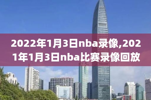 2022年1月3日nba录像,2021年1月3日nba比赛录像回放