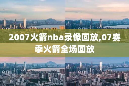 2007火箭nba录像回放,07赛季火箭全场回放