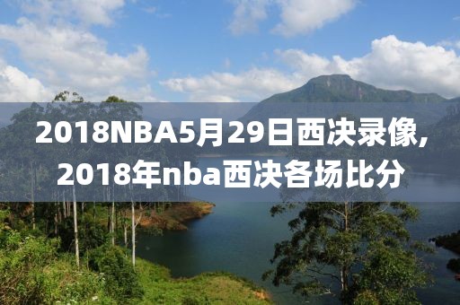 2018NBA5月29日西决录像,2018年nba西决各场比分