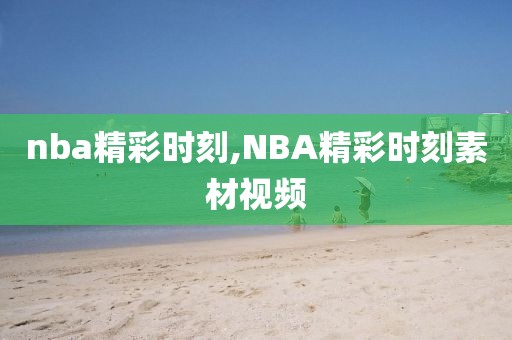 nba精彩时刻,NBA精彩时刻素材视频