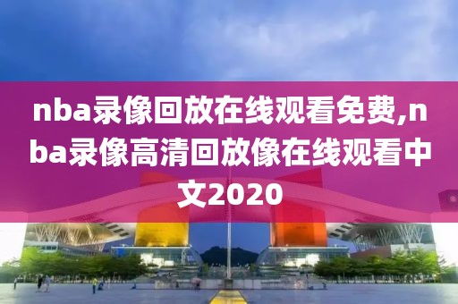 nba录像回放在线观看免费,nba录像高清回放像在线观看中文2020