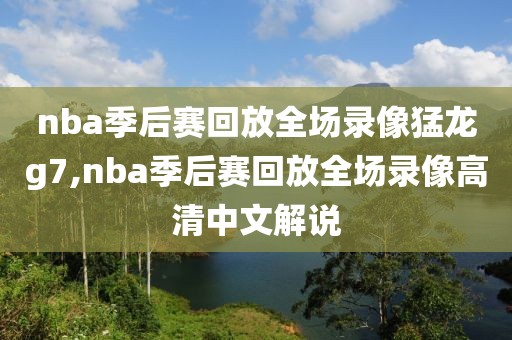 nba季后赛回放全场录像猛龙g7,nba季后赛回放全场录像高清中文解说