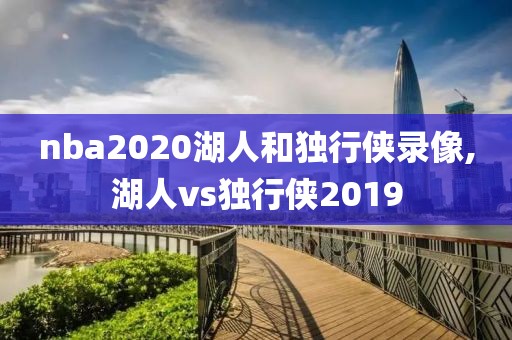 nba2020湖人和独行侠录像,湖人vs独行侠2019