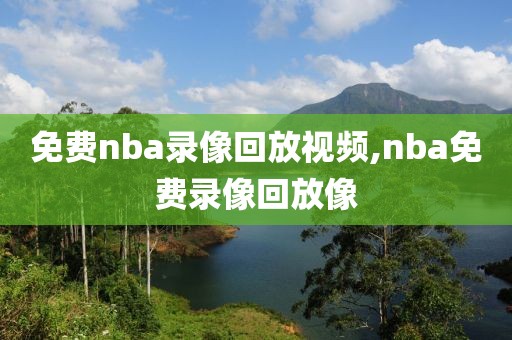 免费nba录像回放视频,nba免费录像回放像