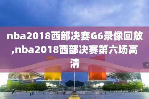 nba2018西部决赛G6录像回放,nba2018西部决赛第六场高清