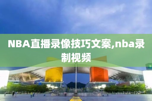 NBA直播录像技巧文案,nba录制视频