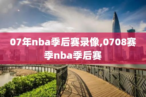 07年nba季后赛录像,0708赛季nba季后赛