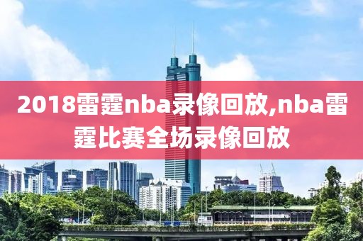 2018雷霆nba录像回放,nba雷霆比赛全场录像回放