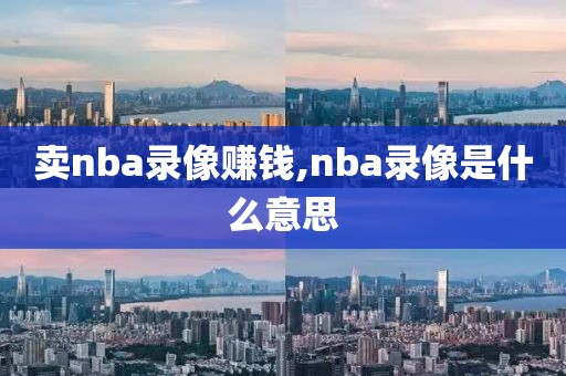 卖nba录像赚钱,nba录像是什么意思