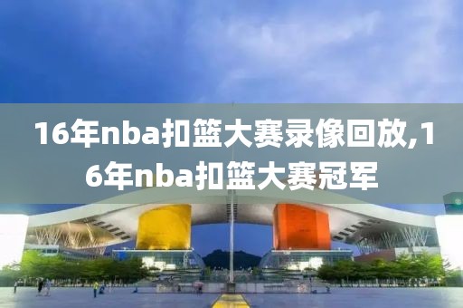 16年nba扣篮大赛录像回放,16年nba扣篮大赛冠军