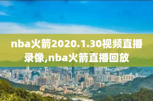 nba火箭2020.1.30视频直播录像,nba火箭直播回放