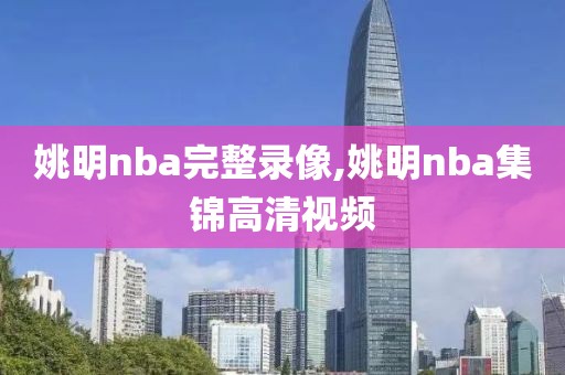 姚明nba完整录像,姚明nba集锦高清视频